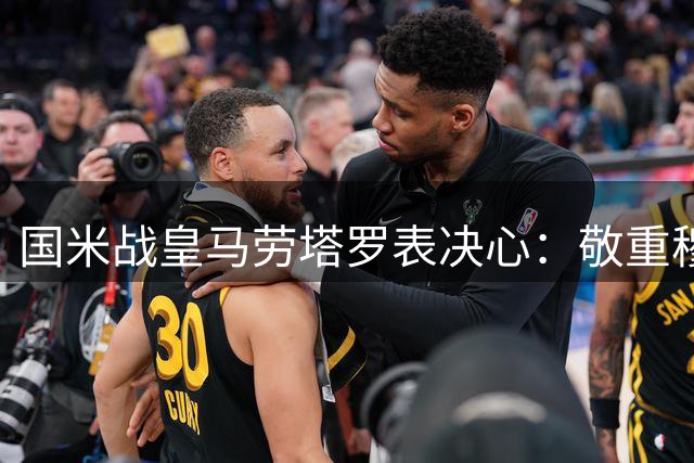 国米战皇马劳塔罗表决心：敬重穆帅但必争胜利